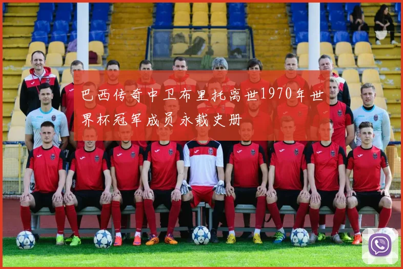 巴西传奇中卫布里托离世1970年世界杯冠军成员永载史册
