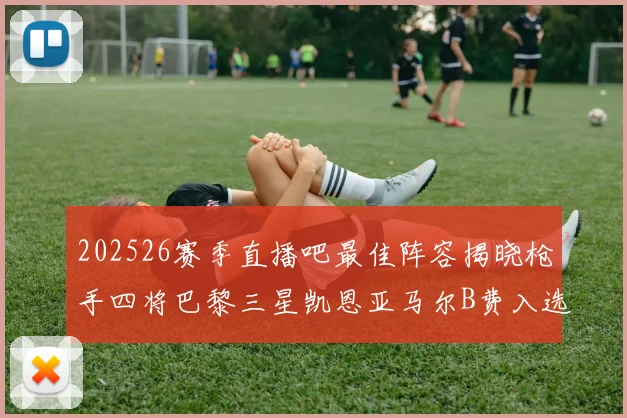 202526赛季直播吧最佳阵容揭晓枪手四将巴黎三星凯恩亚马尔B费入选