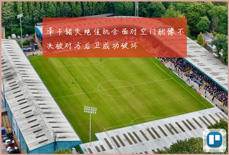 泽卡错失绝佳机会面对空门犹豫不决被对方后卫成功破坏