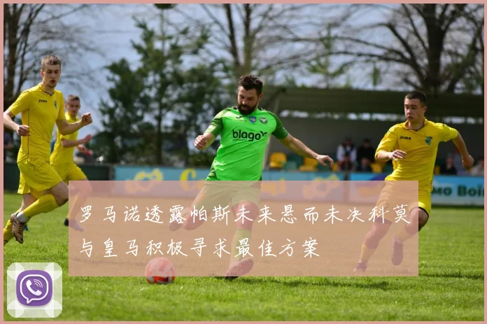 罗马诺透露帕斯未来悬而未决科莫与皇马积极寻求最佳方案