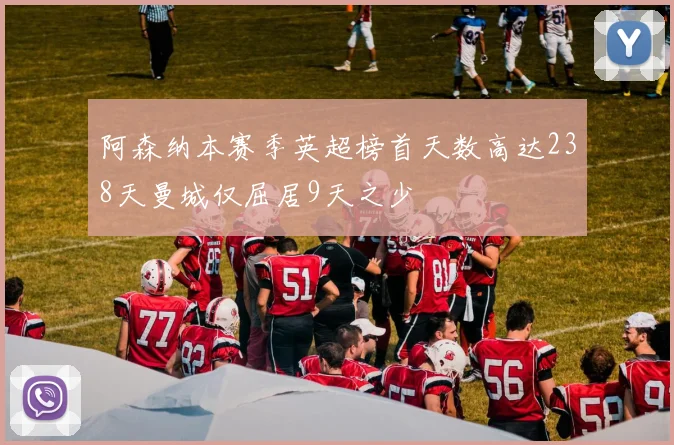 阿森纳本赛季英超榜首天数高达238天曼城仅屈居9天之少